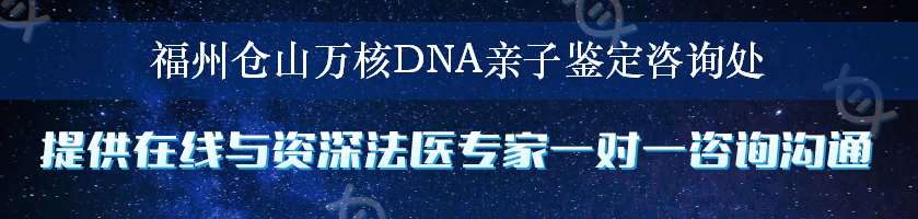 福州仓山万核DNA亲子鉴定咨询处